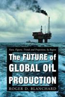 The Future of Global Oil Production: Facts, Figures, Trends And Projections, by Region 0786423579 Book Cover