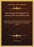 The Archives Of Diagnosis V9, January, 1916 To October, 1916: A Quarterly Journal Devoted To The Study And The Progress Of Diagnosis And Prognosis 1165694808 Book Cover