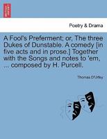 A Fool's Preferment; or, The three Dukes of Dunstable. A comedy [in five acts and in prose.] Together with the Songs and notes to 'em, ... composed by H. Purcell. 1241141827 Book Cover
