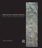 How to Be a Green Liberal: Nature, Value and Liberal Philosophy 1902683838 Book Cover
