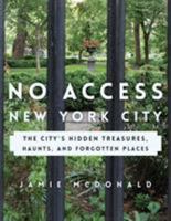 No Access New York City: The City's Hidden Treasures, Haunts, and Forgotten Places 1493028073 Book Cover