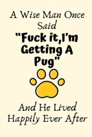 A Wise Man Once Said “Fuck it,I’m Getting A Pug” And He Lived Happily Ever After: Pug Dad Gifts,Funny Pug Dog Mom Gifts For Him, Journal Blank Lined Notebook Diary for Birthday, Christmas Gifts 1700617818 Book Cover