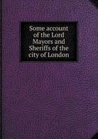 Some Account Of The Lord Mayors And Sheriffs Of The City Of London, During The First Quarter Of The Seventeenth Century 0530249618 Book Cover