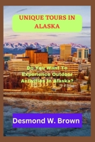 UNIQUE TOURS IN ALASKA: Do You Want To Experience Outdoor Activities In Alaska? B0C47R3MF5 Book Cover