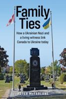Family Ties: How a Ukrainian Nazi and a living witness link Canada to Ukraine today 1459419561 Book Cover