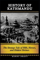 History of Kathmandu: The Strange Tale of Hills, Heroes, and Hidden Shrines B0GSGCMQZ3 Book Cover