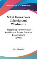 Select poems from Coleridge and Wordsworth; prescribed for university and normal school entrance examinations, 1909 0548695318 Book Cover