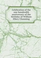 Celebration of the One Hundredth Anniversary of the Birthday of William Ellery Channing 5518857934 Book Cover