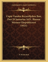 Copie Vanden Keyserlijcken Ban, Den 29 Januarius 1621. Binnen Weenen Ghepubliceert (1621) 1169494986 Book Cover