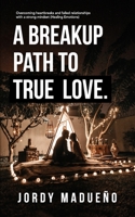 A Breakup Path to True Love: Overcoming heartbreaks and failed relationships with a strong mindset (Healing emotions) B0863V6FPG Book Cover