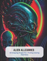 Alien Allegories: 50 Intriguing Designs for a Thrilling Coloring Experience B0C5GTNXFG Book Cover