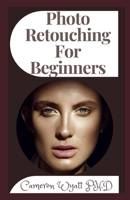 Photo Retouching For Beginners: Professional Retouching and Compositing Tips, Tricks, and Techniques B09BYN3DBN Book Cover