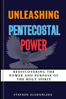 Unleashing Pentecostal Power: Rediscovering the Power and Purpose of the Holy Spirit B0DTVW9VYX Book Cover
