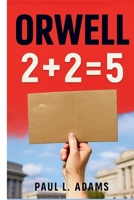 ORWELL: 2 + 2 = 5: Exploring the Legacy, Themes, and Relevance of George Orwell’s Vision in a Modern World Shaped by Technology, Politics, and Media Manipulation B0FSD43SN1 Book Cover