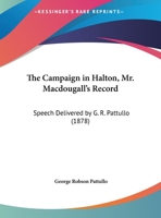 The Campaign in Halton, Mr. MacDougall's Record [microform] Speech Delivered by Mr. Pattullo, Secretary of the Reform Association of the Province of ... Georgetown, Friday Evening, August 30th, 1878 1014596912 Book Cover