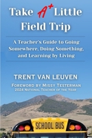 Take A Little Field Trip: A Teacher’s Guide to Going Somewhere, Doing Something, and Learning by Living B0FRDJKW7B Book Cover