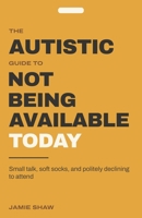 The Autistic Guide to Not Being Available Today: A Funny Gift Book for Autistic Adults — 104 Illustrated Truths About Masking, Small Talk, Sensory ... Interests, and Politely Declining to Attend B0HGNVFPHT Book Cover