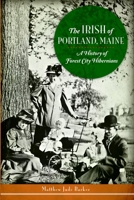 The Irish of Portland, Maine: A History of Forest City Hibernians 1626190569 Book Cover