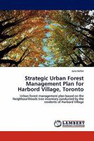 Strategic Urban Forest Management Plan for Harbord Village, Toronto: Urban forest management plan based on the NeighbourWoods tree inventory conducted by the residents of Harbord Village 3844398910 Book Cover