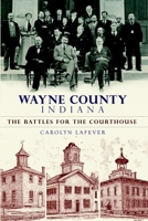 Wayne County Indiana:: The Battles for the Courthouse 1596298820 Book Cover