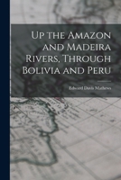 Up the Amazon and Madeira Rivers, Through Bolivia and Peru 1016999925 Book Cover