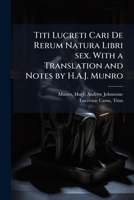 Titi Lucreti Cari De Rerum Natura Libri sex. With a Translation and Notes by H.A.J. Munro 1024187187 Book Cover
