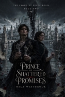 A Prince of Shattered Promises: An Adult Dark Romantasy of a Hidden Heir, a Truthbound Prince, Forbidden Love, Cursed Kingdoms, and Dangerous Memory Magic (The Crown of Black Roses) B0H9DHHK16 Book Cover
