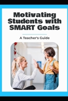 Motivating Students with SMART Goals: A Teacher's Guide B0H4Y2XBLX Book Cover