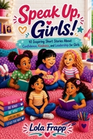 Speak Up, Girls!: 10 Inspiring Short Stories About Confidence, Kindness, and Leadership for Girls B0H4TCSDXG Book Cover