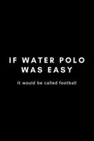 It Water Polo Was Easy It Would Be Called Football: Funny Notebook Gift Idea For Waterpolo Player Training - 120 Pages (6" x 9") Hilarious Gag Present 1675577269 Book Cover