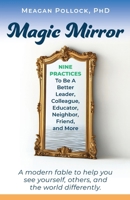 Magic Mirror : Nine Practices To Be A Better Leader, Colleague, Educator, Neighbor, Friend, and More 1732467838 Book Cover