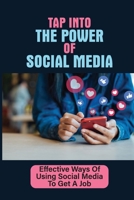 Tap Into The Power Of Social Media: Effective Ways Of Using Social Media To Get A Job: Use Social Media Effectively During Your Job Search B09BGPF247 Book Cover