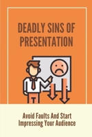 Deadly Sins Of Presentation: Avoid Faults And Start Impressing Your Audience: Presentation Guidelines B0991C6GFZ Book Cover