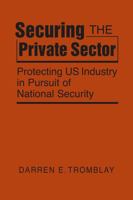 Securing the Private Sector: Protecting US Industry in Pursuit of National Security 1955055122 Book Cover