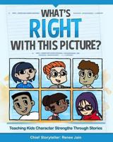 What's Right with This Picture?: Teaching Kids Character Strengths Through Stories 0615938752 Book Cover