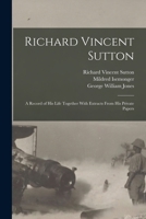 Richard Vincent Sutton: A Record of his Life Together With Extracts From his Private Papers 1016524137 Book Cover