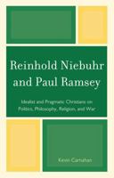 Reinhold Niebuhr and Paul Ramsey: Idealist and Pragmatic Christians on Politics, Philosophy, Religion, and War 0739144758 Book Cover