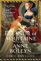 Eleanor of Aquitaine and Anne Boleyn : Queens of Courtly Love 1036116921 Book Cover