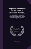 Bequests for Masses for the Souls of Deceased Persons.: An Examination of the Present Condition of the Law in the United States Regarding the Validity of Bequests of This Character. 1176217135 Book Cover