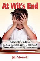 At Wit's End: A Parent's Guide to Ending the Struggle, Tears and Turmoil of Learning Disabilities 1449580246 Book Cover