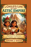 A CHILD’S LIFE IN THE AZTEC EMPIRE: Adventures in a World of Gods, Temples, and Traditions B0GX6K5QZQ Book Cover
