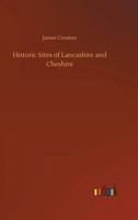 Historic Sites of Lancashire and Cheshire / A Wayfarer's Notes in the Palatine Counties, Historical, Legendary, Genealogical, and Descriptive. by James Croston 1241317089 Book Cover