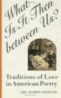 What Is It Then Between Us?: Traditions of Love in American Poetry 0801484669 Book Cover