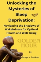 Unlocking the Mysteries of Sleep Deprivation: Navigating the Shadows of Wakefulness for Optimal Health and Well-Being B0CV7PH8S7 Book Cover