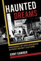 Haunted Dreams: Fantasies of Adolescence in Post-Soviet Culture 1501762192 Book Cover