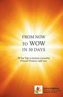 From Now to Wow in 30 Days: 30 Top Tips to Develop a Powerful Personal Presence Right Now 1540554538 Book Cover