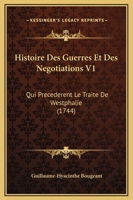 Histoire Des Guerres Et Des Negotiations V1: Qui Precederent Le Traite De Westphalie (1744) 1166212009 Book Cover