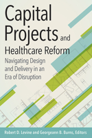 Capital Projects and Healthcare Reform: Navigating Design and Delivery in an Era of Disruption (ACHE Management Series) 1567937160 Book Cover