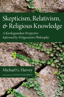 Skepticism, Relativism, and Religious Knowledge: A Kierkegaardian Perspective Informed by Wittgenstein's Philosophy 1620322374 Book Cover