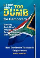 Is South Africa Too Dumb for Democracy?: Exploring South Africa's Struggle Liturgy, Cultural Competence and Global Viability 1462851800 Book Cover